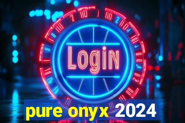 pure onyx 2024